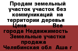 Продам земельный участок,участок без коммуникаций, на территории деревья › Цена ­ 200 000 - Все города Недвижимость » Земельные участки продажа   . Челябинская обл.,Аша г.